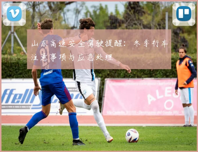 山东高速安全驾驶提醒：冬季行车注意事项与应急处理