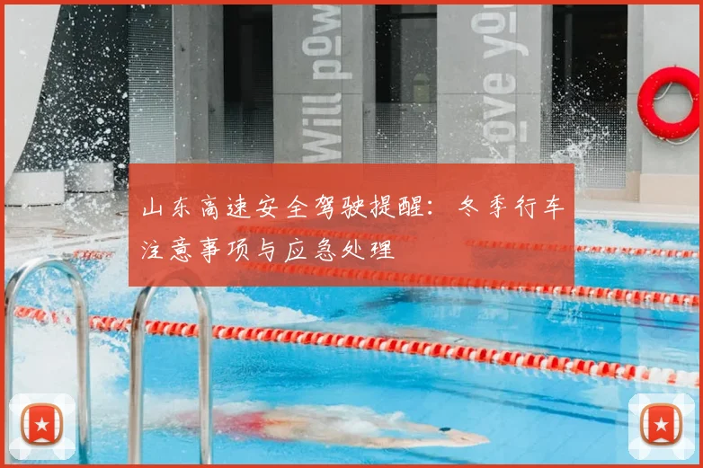 山东高速安全驾驶提醒：冬季行车注意事项与应急处理