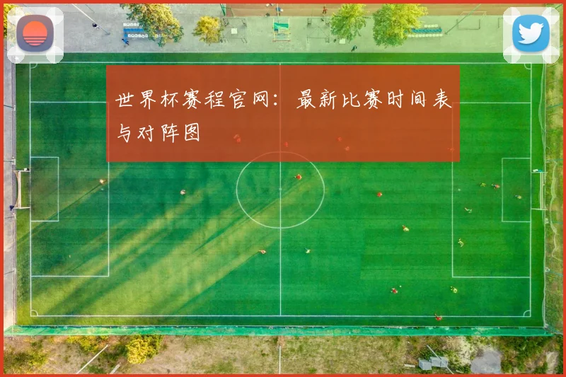世界杯赛程官网：最新比赛时间表与对阵图