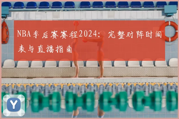 NBA季后赛赛程2024：完整对阵时间表与直播指南