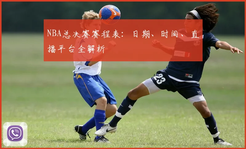 NBA总决赛赛程表：日期、时间、直播平台全解析