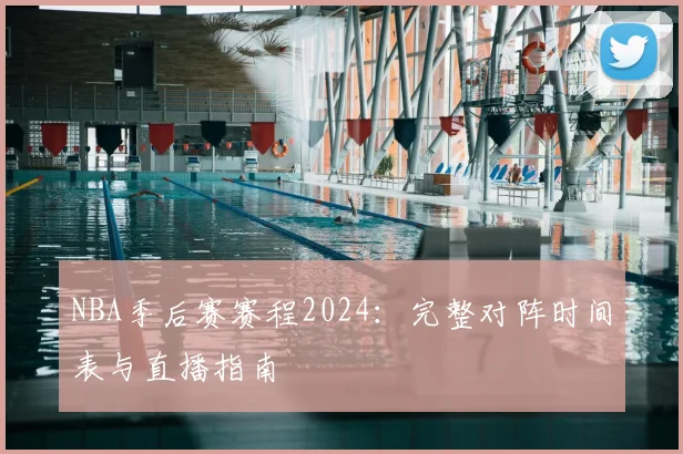 NBA季后赛赛程2024：完整对阵时间表与直播指南