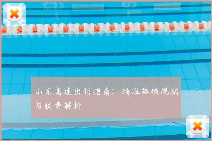 山东高速出行指南：精准路线规划与收费解析