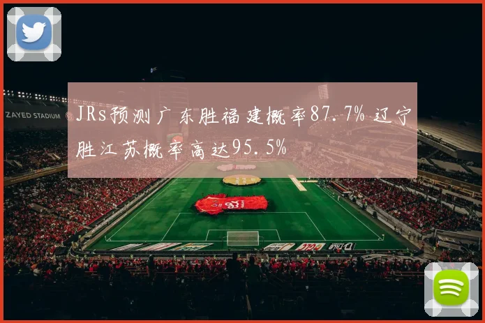 JRs预测广东胜福建概率87.7% 辽宁胜江苏概率高达95.5%