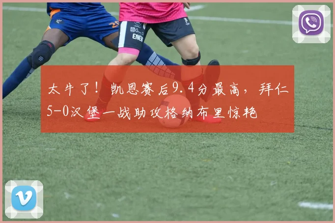 太牛了！凯恩赛后9.4分最高，拜仁5-0汉堡一战助攻格纳布里惊艳