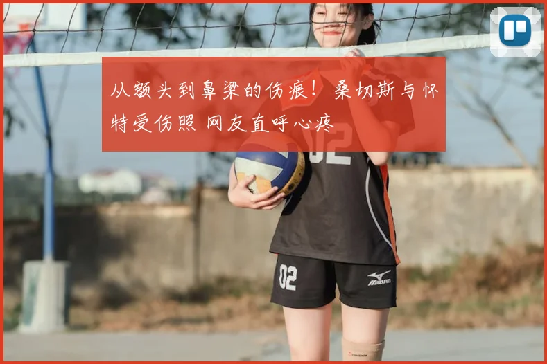 从额头到鼻梁的伤痕！桑切斯与怀特受伤照 网友直呼心疼
