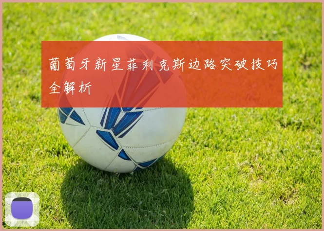 葡萄牙新星菲利克斯边路突破技巧全解析
