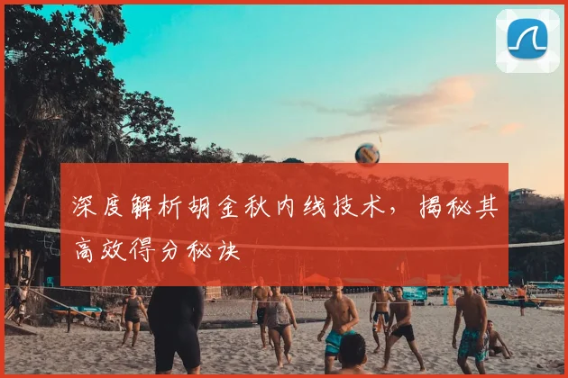 深度解析胡金秋内线技术，揭秘其高效得分秘诀