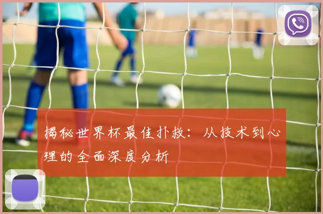 揭秘世界杯最佳扑救：从技术到心理的全面深度分析