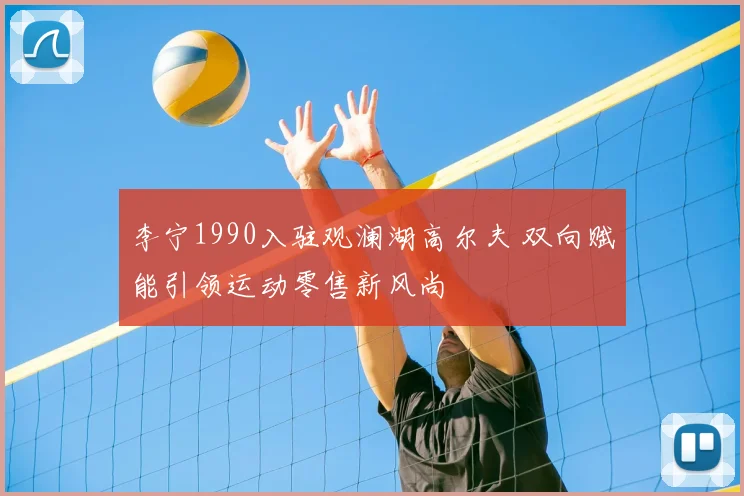 李宁1990入驻观澜湖高尔夫 双向赋能引领运动零售新风尚