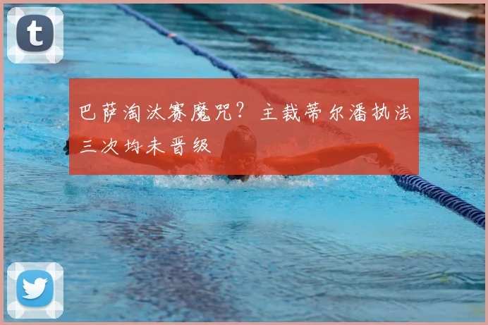 巴萨淘汰赛魔咒？主裁蒂尔潘执法三次均未晋级