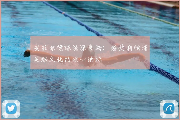安菲尔德球场深度游:感受利物浦足球文化的核心地标