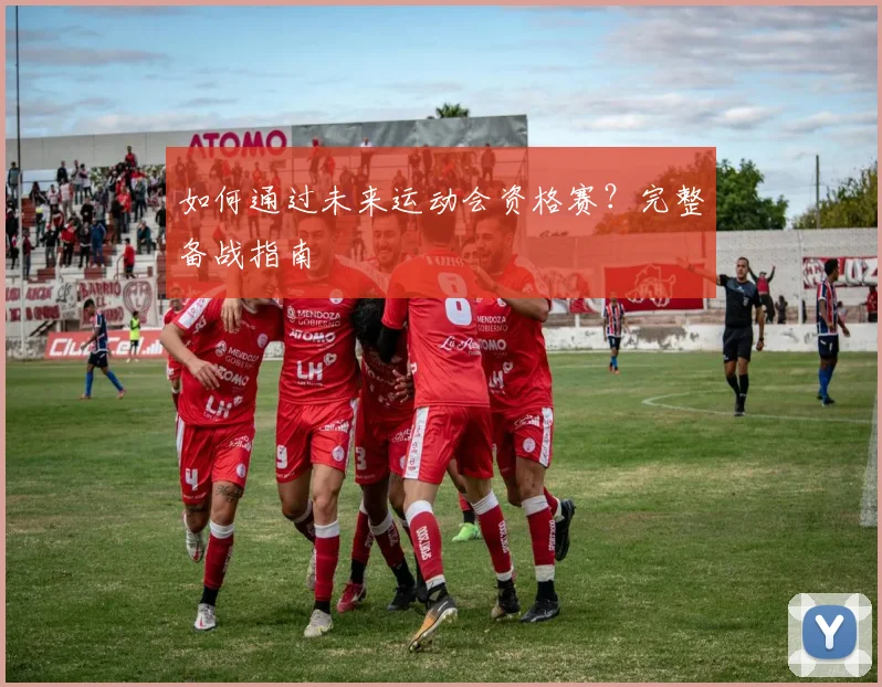 如何通过未来运动会资格赛？完整备战指南