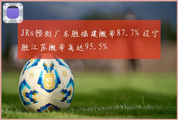 JRs预测广东胜福建概率87.7% 辽宁胜江苏概率高达95.5%