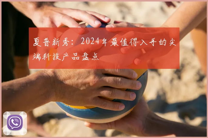 夏普新秀：2024年最值得入手的尖端科技产品盘点