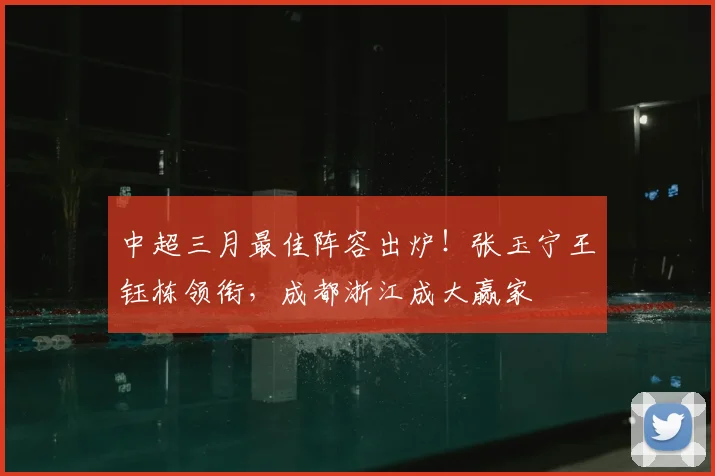 中超三月最佳阵容出炉！张玉宁王钰栋领衔，成都浙江成大赢家