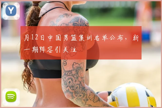 月12日中国男篮集训名单公布，新一期阵容引关注